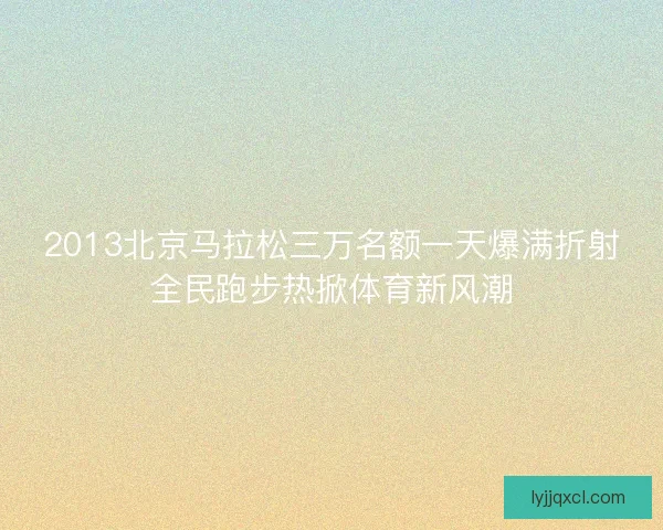 2013北京马拉松三万名额一天爆满折射全民跑步热掀体育新风潮