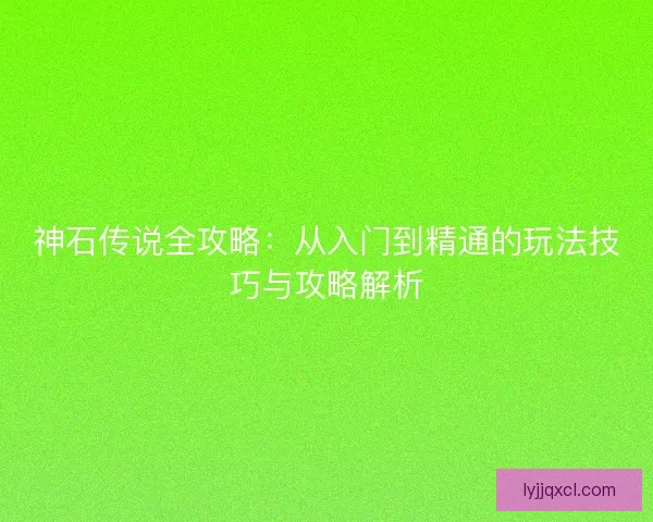 神石传说全攻略：从入门到精通的玩法技巧与攻略解析
