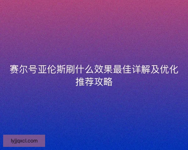 赛尔号亚伦斯刷什么效果最佳详解及优化推荐攻略 赛尔号亚伦斯刷什么效果最佳详解及优化推荐攻略