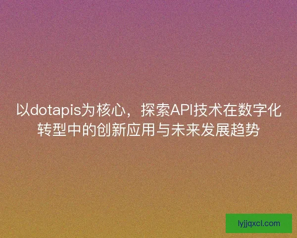 以dotapis为核心，探索API技术在数字化转型中的创新应用与未来发展趋势
