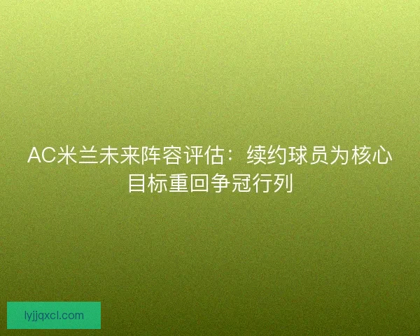 AC米兰未来阵容评估:续约球员为核心目标重回争冠行列 AC米兰未来阵容评估:续约球员为核心目标重回争冠行列